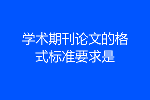 学术期刊论文的格式标准要求是