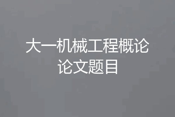 大一机械工程概论论文题目