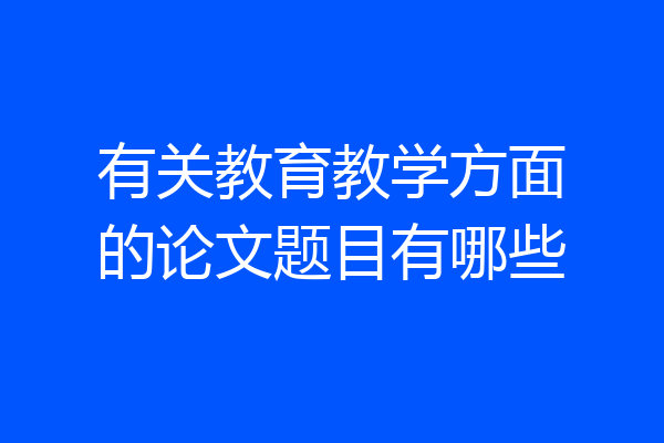 有关教育教学方面的论文题目有哪些