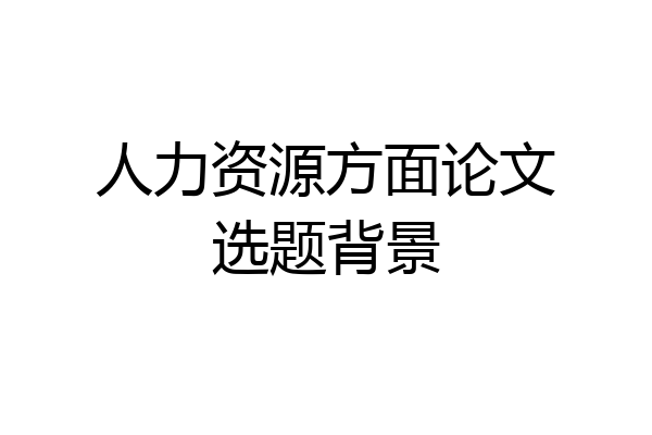 人力资源方面论文选题背景