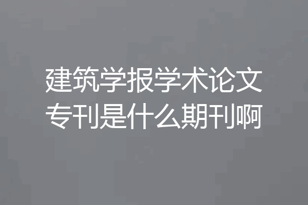 建筑学报学术论文专刊是什么期刊啊