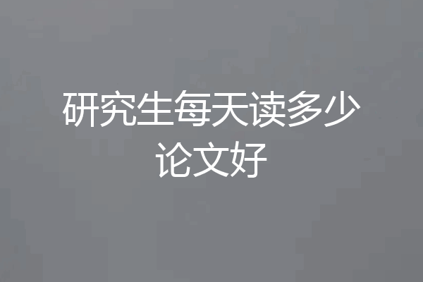 研究生每天读多少论文好