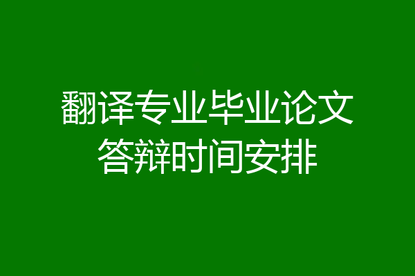 翻译专业毕业论文答辩时间安排