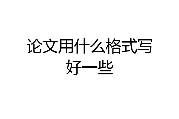 论文用什么格式写好一些