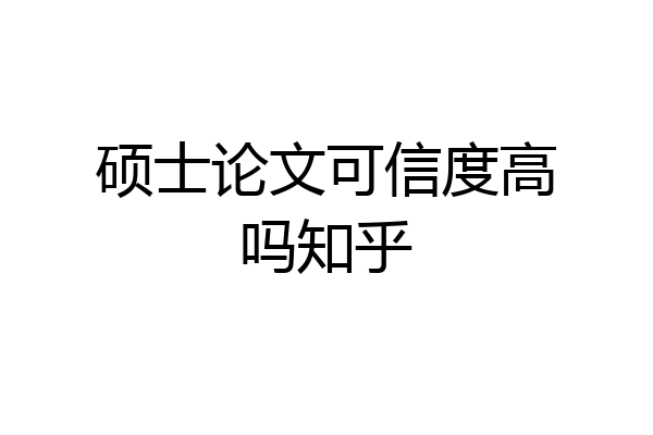 硕士论文可信度高吗知乎