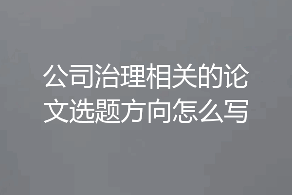 公司治理相关的论文选题方向怎么写