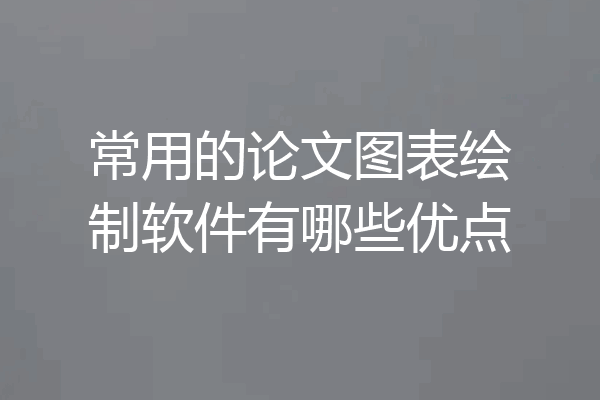 常用的论文图表绘制软件有哪些优点