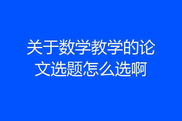 关于数学教学的论文选题怎么选啊