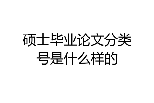 硕士毕业论文分类号是什么样的
