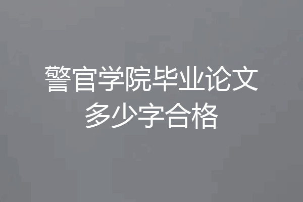 警官学院毕业论文多少字合格