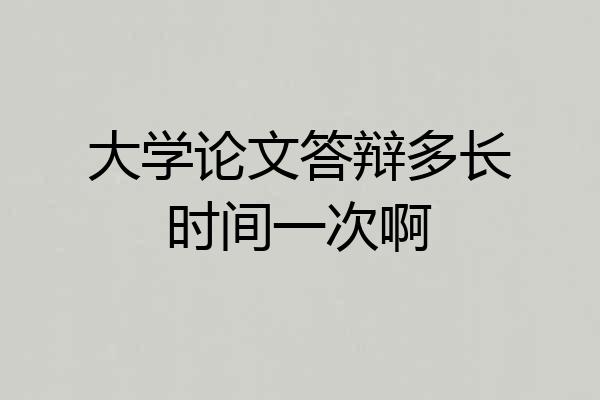 大学论文答辩多长时间一次啊
