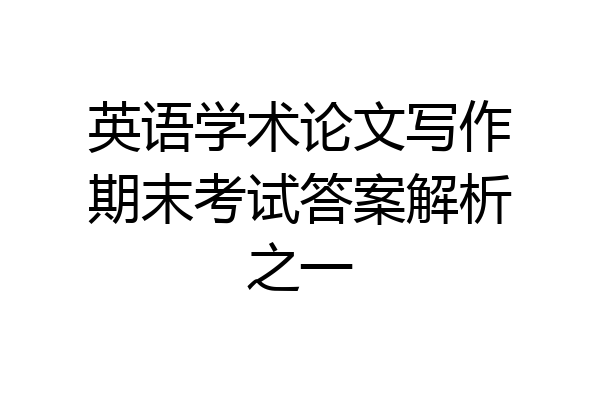 英语学术论文写作期末考试答案解析之一