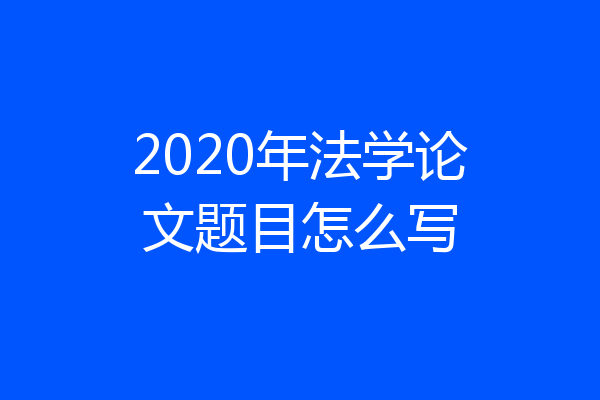 2020年法学论文题目怎么写