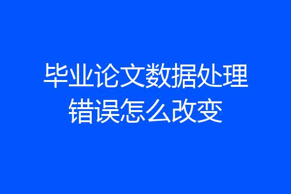 毕业论文数据处理错误怎么改变