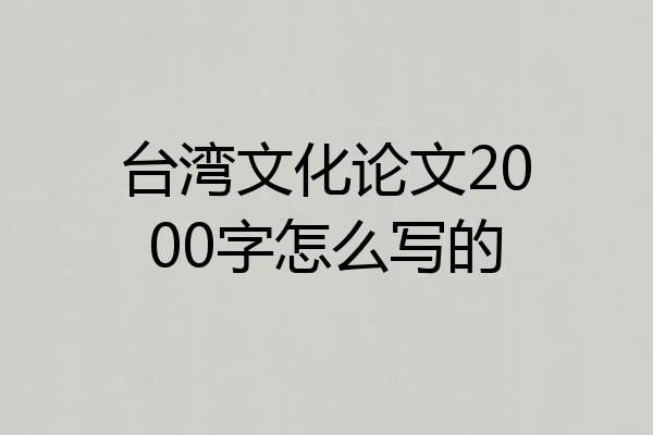 台湾文化论文2000字怎么写的