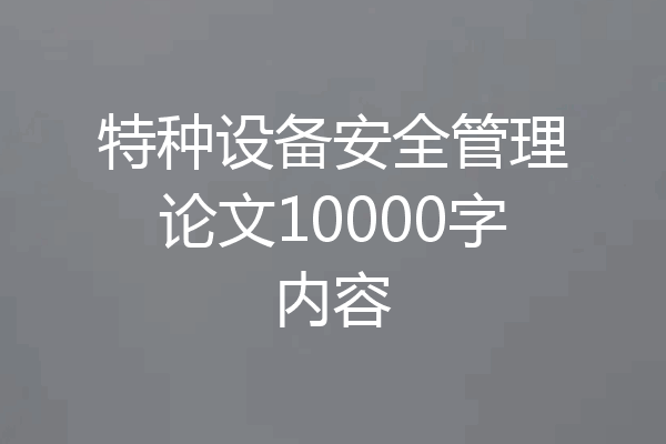 特种设备安全管理论文10000字内容