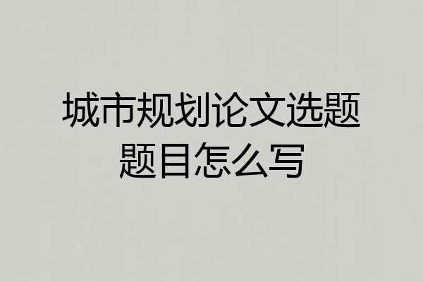 城市规划论文选题题目怎么写