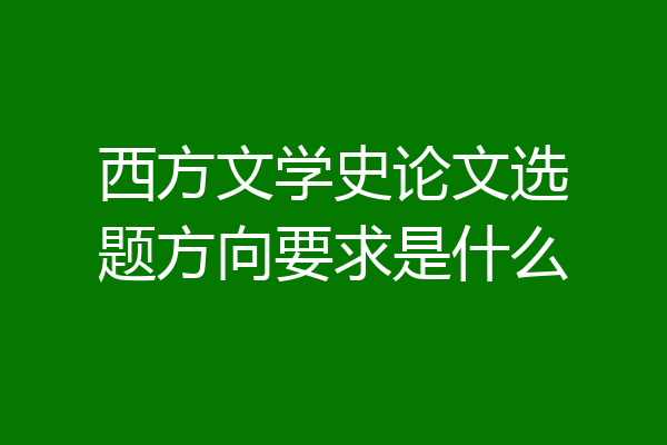西方文学史论文选题方向要求是什么