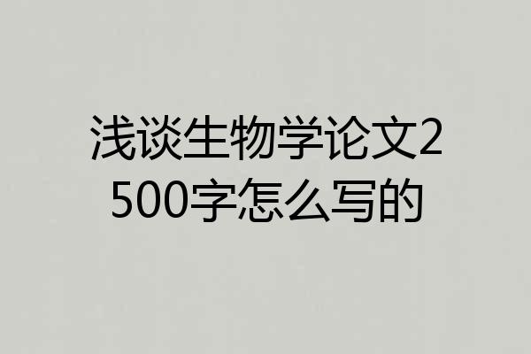 浅谈生物学论文2500字怎么写的