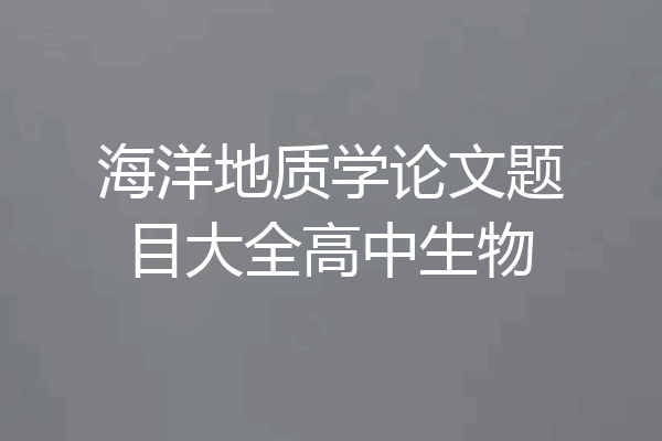 海洋地质学论文题目大全高中生物
