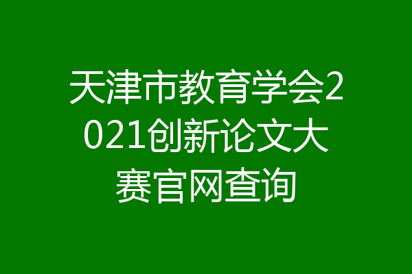 天津市教育学会2021创新论文大赛官网查询