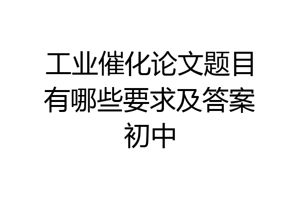 工业催化论文题目有哪些要求及答案初中
