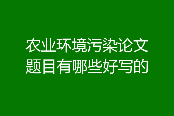 农业环境污染论文题目有哪些好写的