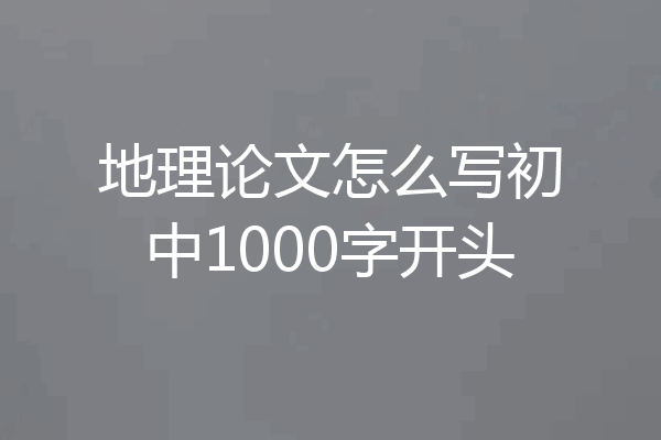 地理论文怎么写初中1000字开头