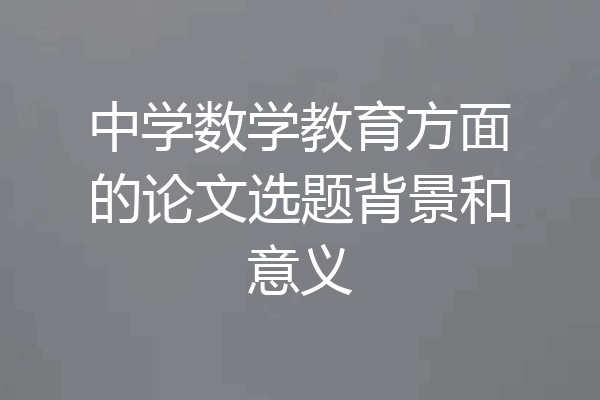 中学数学教育方面的论文选题背景和意义