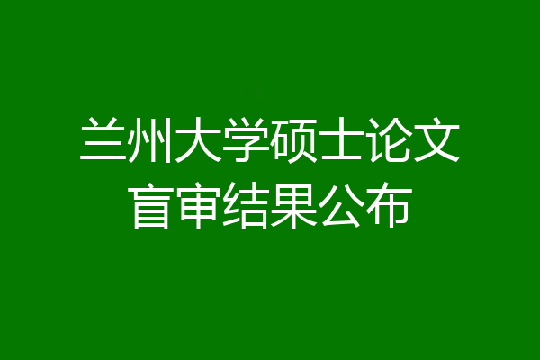 兰州大学硕士论文盲审结果公布