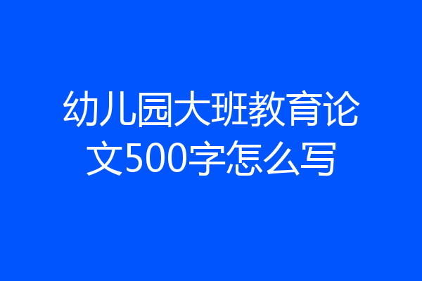 幼儿园大班教育论文500字怎么写