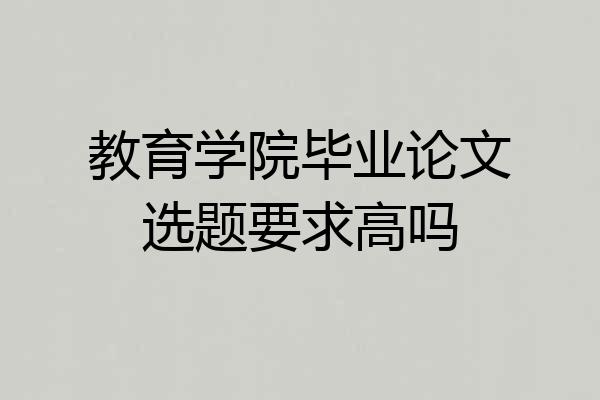 教育学院毕业论文选题要求高吗