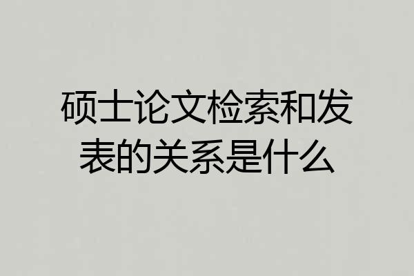 硕士论文检索和发表的关系是什么