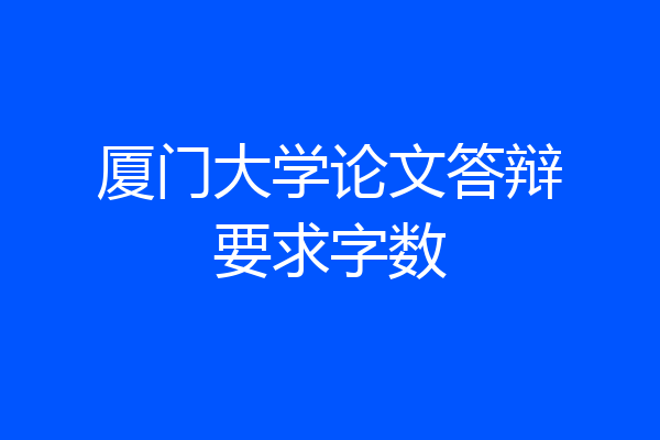 厦门大学论文答辩要求字数