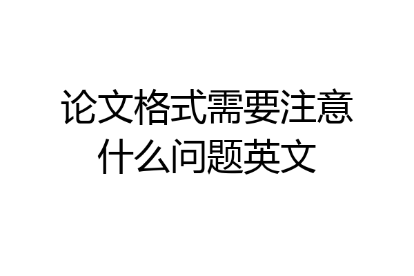 论文格式需要注意什么问题英文