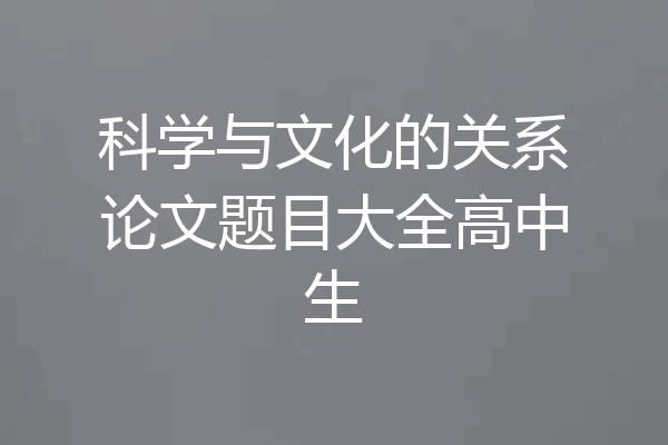 科学与文化的关系论文题目大全高中生