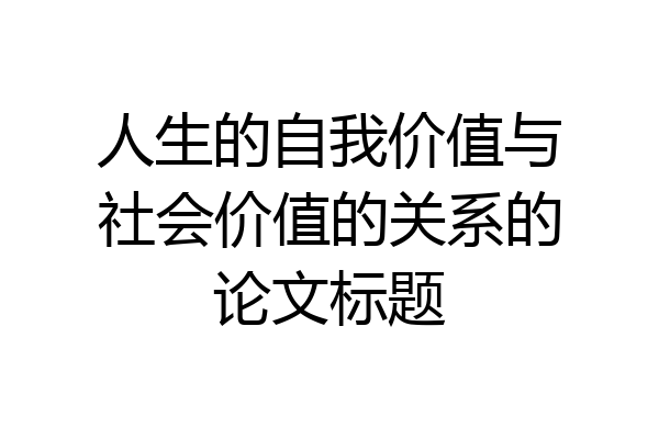 人生的自我价值与社会价值的关系的论文标题