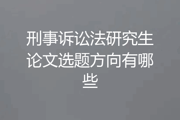 刑事诉讼法研究生论文选题方向有哪些