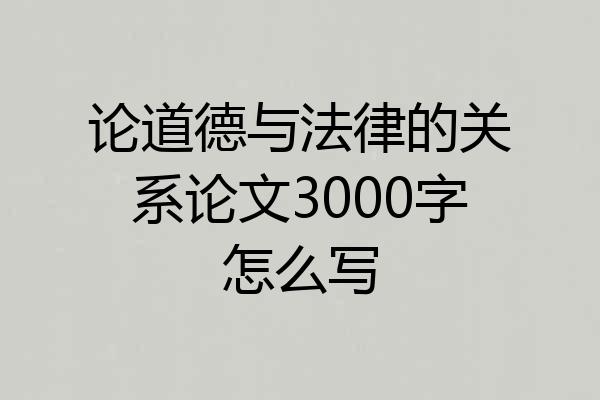 论道德与法律的关系论文3000字怎么写