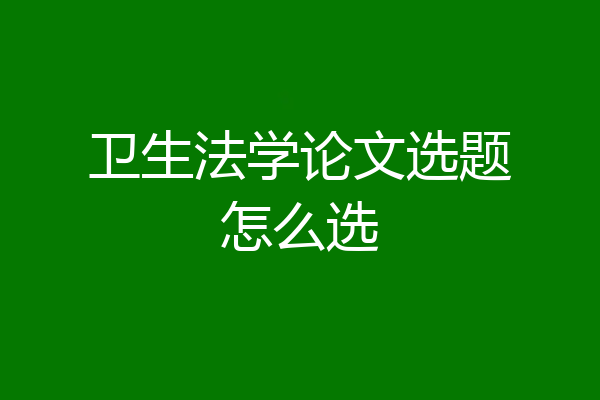 卫生法学论文选题怎么选