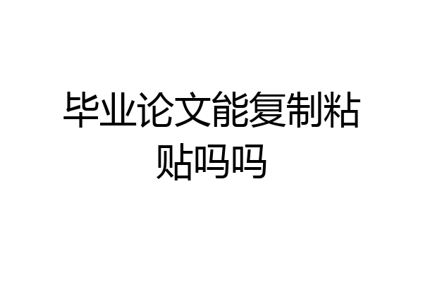 毕业论文能复制粘贴吗吗