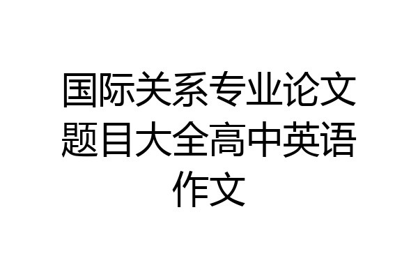 国际关系专业论文题目大全高中英语作文
