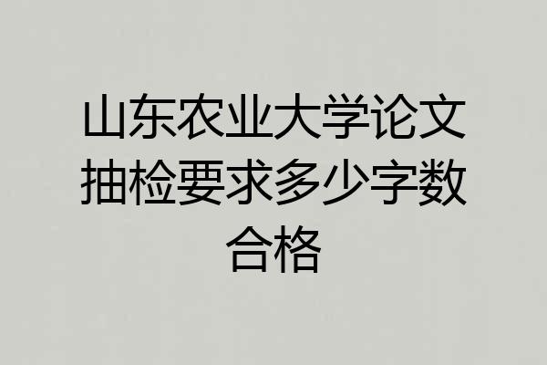 山东农业大学论文抽检要求多少字数合格