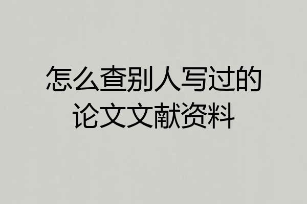 怎么查别人写过的论文文献资料
