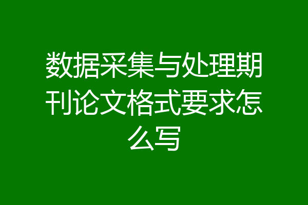 数据采集与处理期刊论文格式要求怎么写