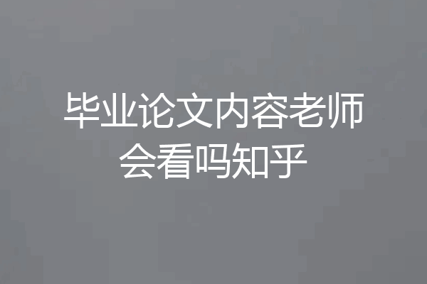 毕业论文内容老师会看吗知乎