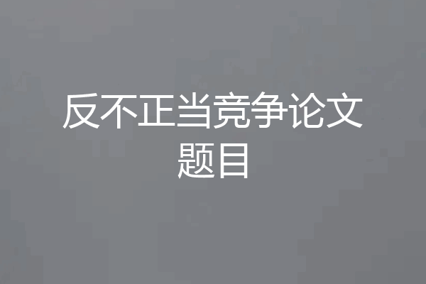 反不正当竞争论文题目