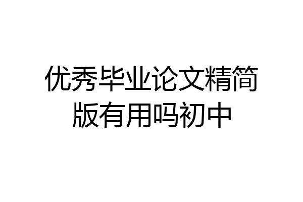 优秀毕业论文精简版有用吗初中