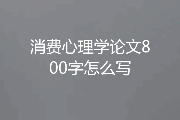 消费心理学论文800字怎么写