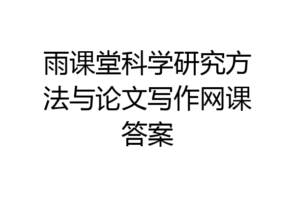 雨课堂科学研究方法与论文写作网课答案